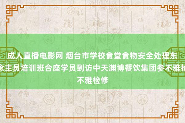 成人直播电影网 烟台市学校食堂食物安全处理东说念主员培训班合座学员到访中天渊博餐饮集团参不雅检修