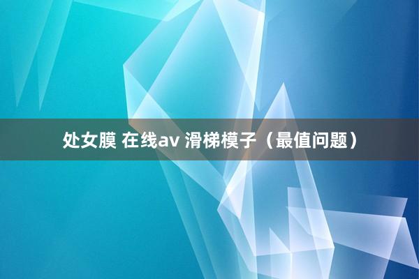 处女膜 在线av 滑梯模子（最值问题）