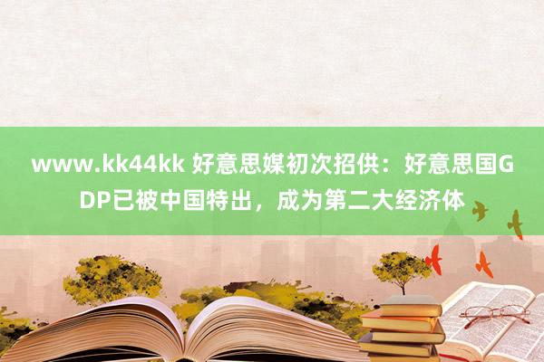 www.kk44kk 好意思媒初次招供：好意思国GDP已被中国特出，成为第二大经济体