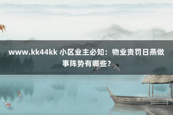 www.kk44kk 小区业主必知：物业责罚日燕做事阵势有哪些？