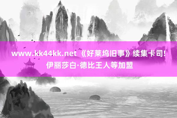 www.kk44kk.net 《好莱坞旧事》续集卡司! 伊丽莎白·德比王人等加盟