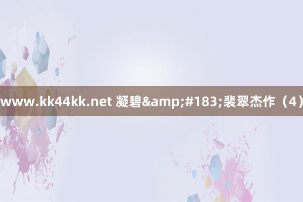 www.kk44kk.net 凝碧&#183;裴翠杰作（4）