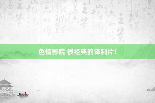 色情影院 很经典的译制片！