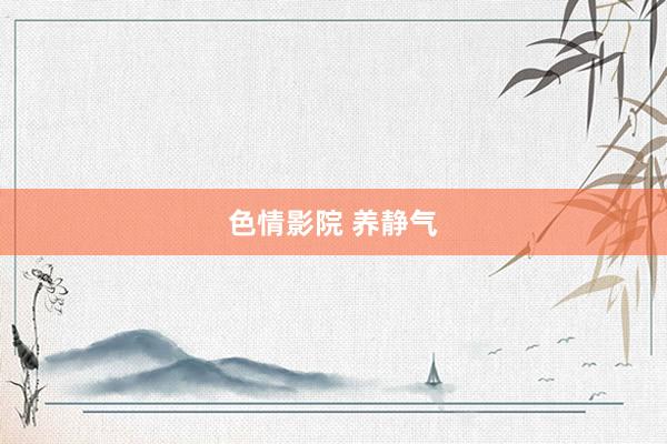 色情影院 养静气